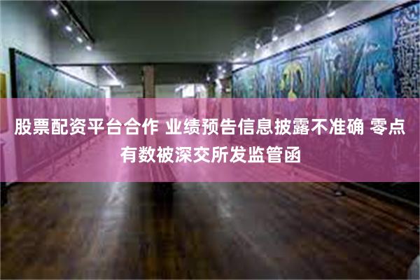 股票配资平台合作 业绩预告信息披露不准确 零点有数被深交所发监管函