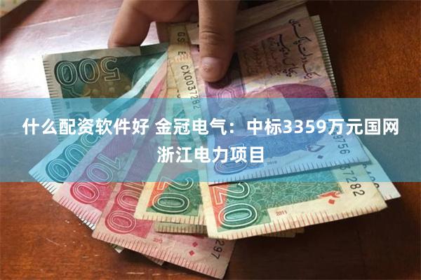 什么配资软件好 金冠电气：中标3359万元国网浙江电力项目