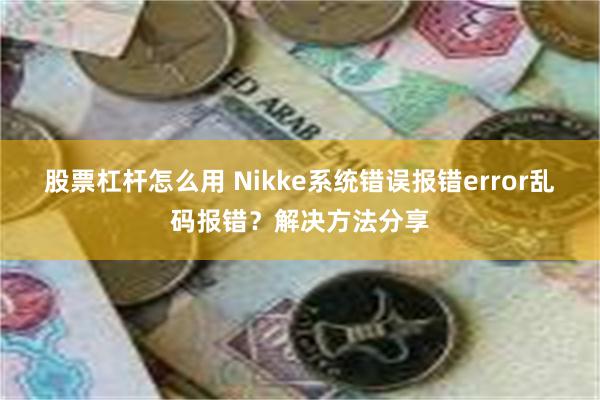 股票杠杆怎么用 Nikke系统错误报错error乱码报错？解决方法分享